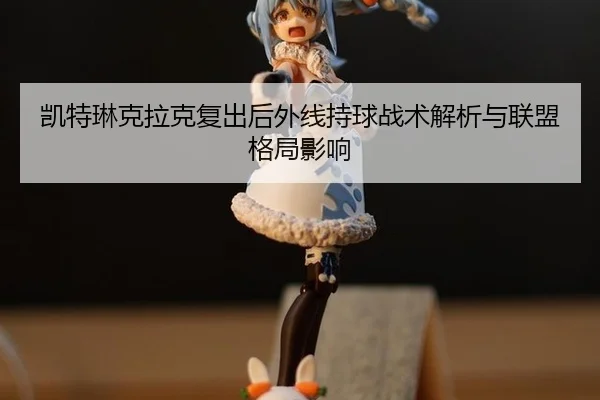 kai-te-lin-ke-la-ke-fu-chu-hou-wai-xian-chi-qiu-zhan-shu-jie-xi-yu-lian-meng-ge-ju-ying-xiang-2-114.jpg